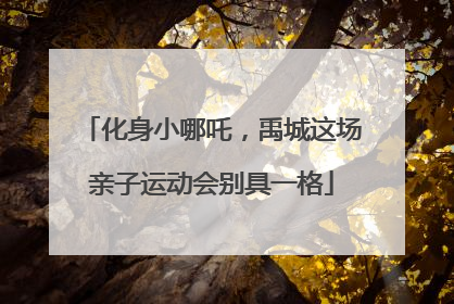 化身小哪吒，禹城这场亲子运动会别具一格